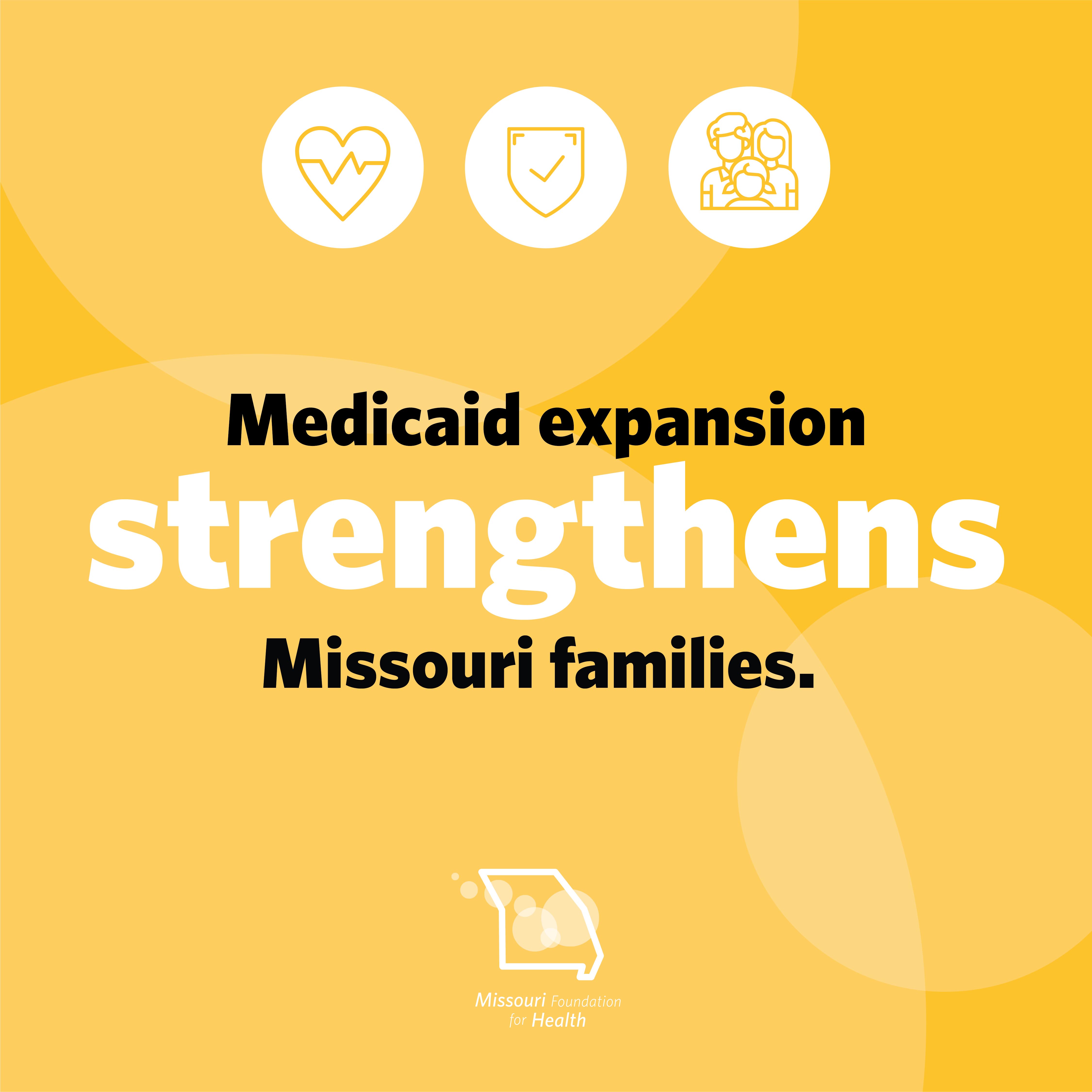 Graphic with icons of a heart with heartbeat, shield with checkmark, and family and text below that states Medicaid expansion strengthens Missouri families. with the Missouri Foundation for Health logo.